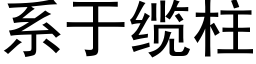 系于纜柱 (黑體矢量字庫)