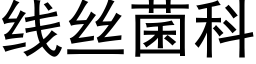 線絲菌科 (黑體矢量字庫)