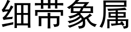 細帶象屬 (黑體矢量字庫)