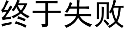 終于失敗 (黑體矢量字庫)