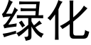 綠化 (黑體矢量字庫)