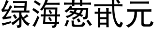 綠海蔥甙元 (黑體矢量字庫)