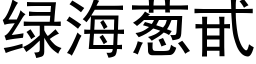 綠海蔥甙 (黑體矢量字庫)