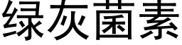 綠灰菌素 (黑體矢量字庫)