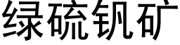 綠硫釩礦 (黑體矢量字庫)