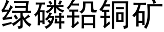 綠磷鉛銅礦 (黑體矢量字庫)