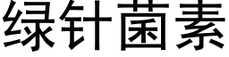 绿针菌素 (黑体矢量字库)