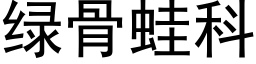 绿骨蛙科 (黑体矢量字库)