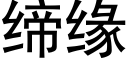 締緣 (黑體矢量字庫)