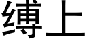 縛上 (黑體矢量字庫)