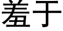 羞于 (黑体矢量字库)