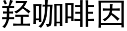 羟咖啡因 (黑體矢量字庫)