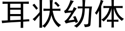 耳狀幼體 (黑體矢量字庫)