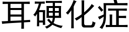 耳硬化症 (黑体矢量字库)