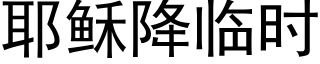 耶稣降臨時 (黑體矢量字庫)