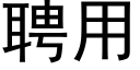 聘用 (黑體矢量字庫)