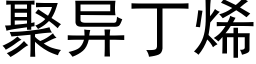 聚异丁烯 (黑体矢量字库)