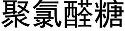 聚氯醛糖 (黑体矢量字库)