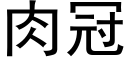 肉冠 (黑體矢量字庫)