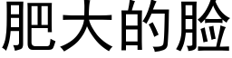 肥大的臉 (黑體矢量字庫)