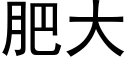 肥大 (黑體矢量字庫)