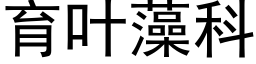 育葉藻科 (黑體矢量字庫)