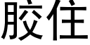 膠住 (黑體矢量字庫)