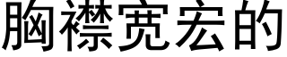 胸襟寬宏的 (黑體矢量字庫)