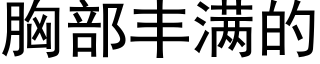 胸部丰满的 (黑体矢量字库)