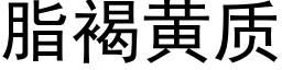 脂褐黄质 (黑体矢量字库)