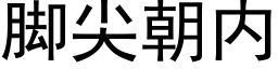 腳尖朝内 (黑體矢量字庫)