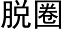 脫圈 (黑體矢量字庫)