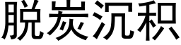 脱炭沉积 (黑体矢量字库)