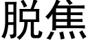 脱焦 (黑体矢量字库)