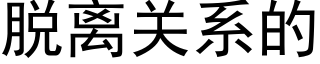 脱离关系的 (黑体矢量字库)