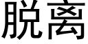 脱离 (黑体矢量字库)