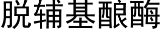 脫輔基釀酶 (黑體矢量字庫)