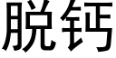 脫鈣 (黑體矢量字庫)