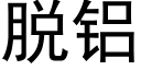 脫鋁 (黑體矢量字庫)