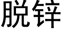 脱锌 (黑体矢量字库)