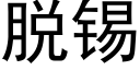 脫錫 (黑體矢量字庫)