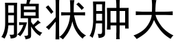 腺状肿大 (黑体矢量字库)