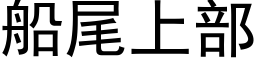 船尾上部 (黑体矢量字库)