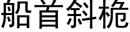 船首斜桅 (黑體矢量字庫)