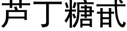 芦丁糖甙 (黑体矢量字库)