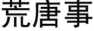 荒唐事 (黑體矢量字庫)