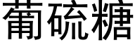 葡硫糖 (黑体矢量字库)