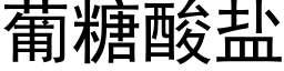 葡糖酸盐 (黑体矢量字库)