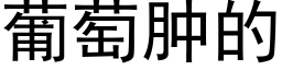 葡萄肿的 (黑体矢量字库)