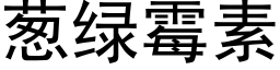 葱绿霉素 (黑体矢量字库)